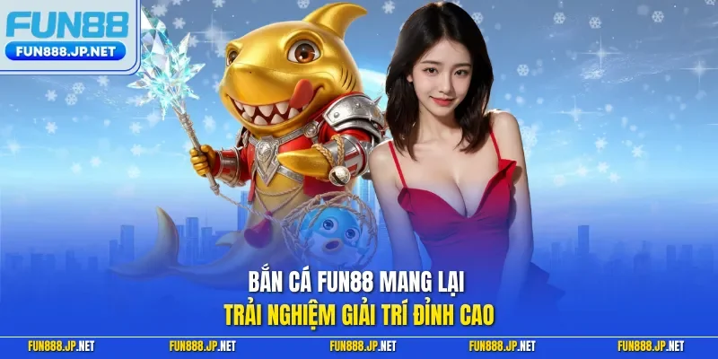 Bắn cá FUN88 mang lại trải nghiệm giải trí đỉnh cao