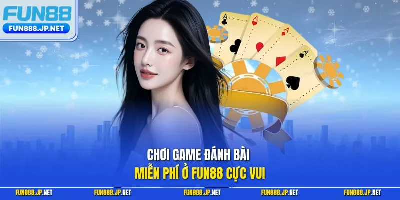 Chơi game đánh bài miễn phí ở FUN88 cực vui