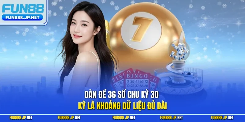 Dàn đề 36 số chu kỳ 30 kỳ là khoảng dữ liệu đủ dài