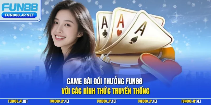 Game bài đổi thưởng FUN88 với các hình thức truyền thống