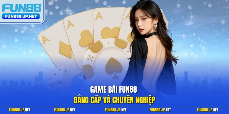 Game bài FUN88 đẳng cấp và chuyên nghiệp