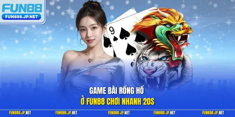 Game bài rồng hổ ở FUN88 chơi nhanh 20s