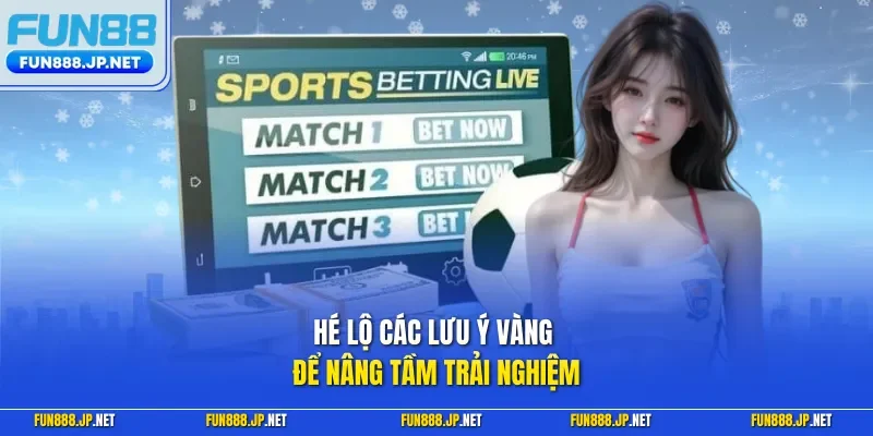 Hé lộ các lưu ý vàng để nâng tầm trải nghiệm