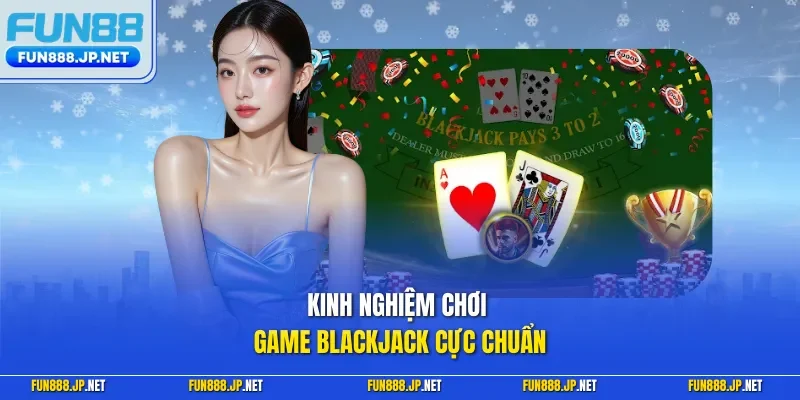 Kinh nghiệm chơi game Blackjack cực chuẩn