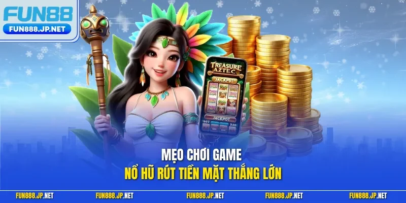 Mẹo chơi game nổ hũ rút tiền mặt thắng lớn