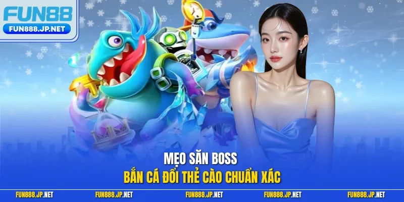 Mẹo săn boss bắn cá đổi thẻ cào chuẩn xác