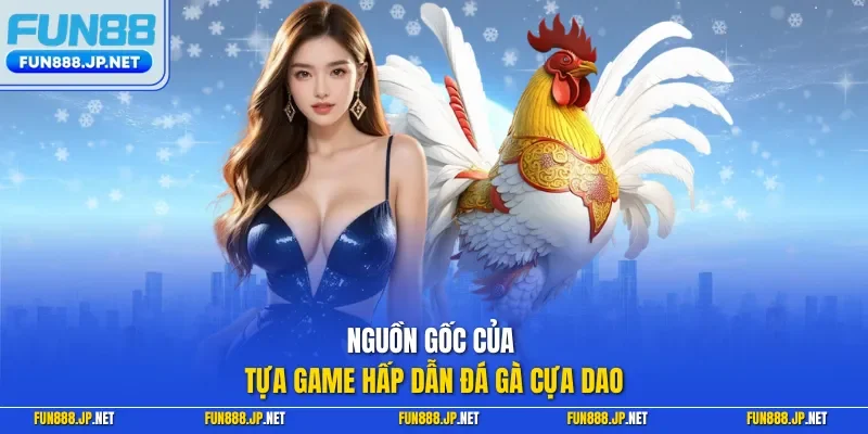 Nguồn gốc của tựa game hấp dẫn đá gà cựa dao