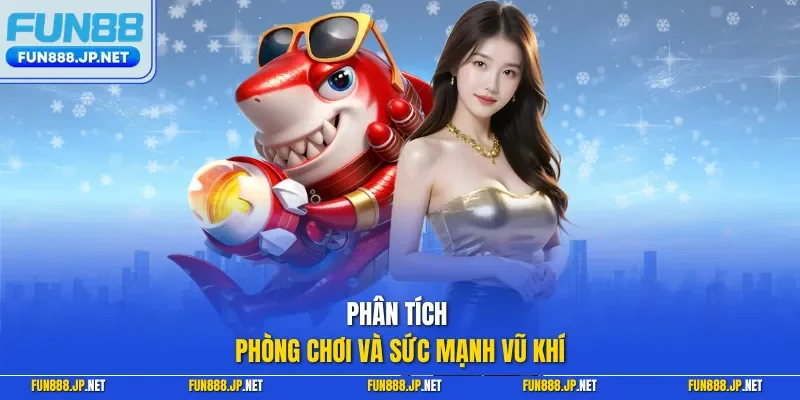 Phân tích phòng chơi và sức mạnh vũ khí
