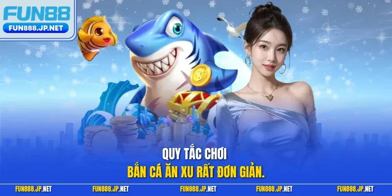 Quy tắc chơi bắn cá ăn xu rất đơn giản.