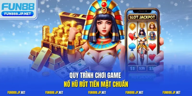 Quy trình chơi game nổ hũ rút tiền mặt chuẩn