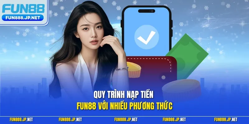 Quy trình nạp tiền FUN88 với nhiều phương thức