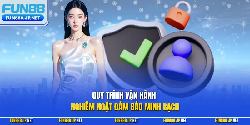Quy trình vận hành nghiêm ngặt đảm bảo minh bạch 