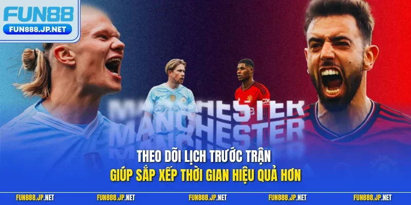 Theo dõi lịch trước trận giúp sắp xếp thời gian hiệu quả hơn