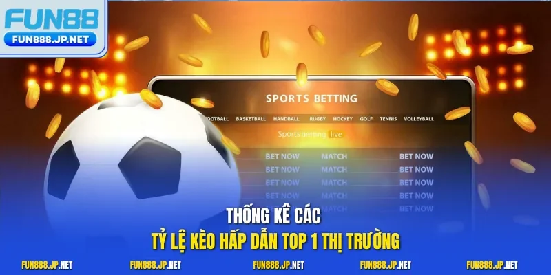 Thống kê các tỷ lệ kèo hấp dẫn top 1 thị trường