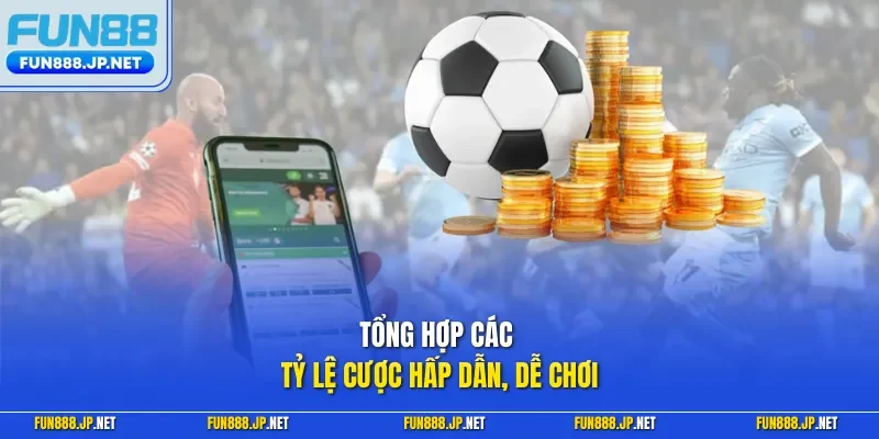 Tổng hợp các tỷ lệ cược hấp dẫn, dễ chơi