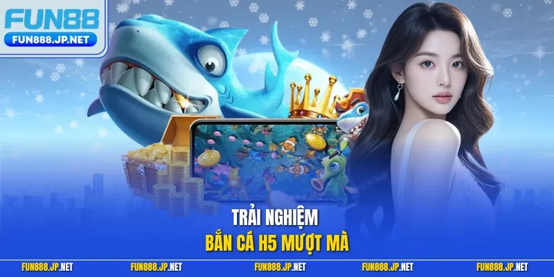 Trải nghiệm bắn cá H5 mượt mà