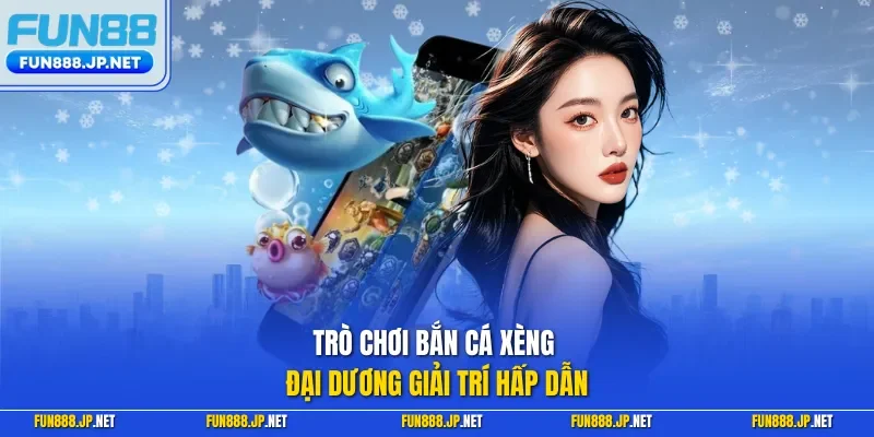 Trò chơi bắn cá xèng đại dương giải trí hấp dẫn