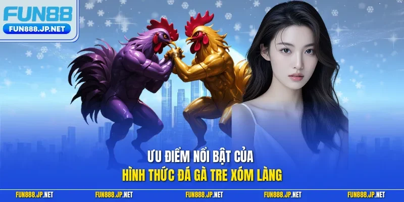 Ưu điểm nổi bật của hình thức đá gà tre xóm làng